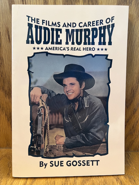 The Films and Career of Audie Murphy, America's Real Hero by Sue Gossett